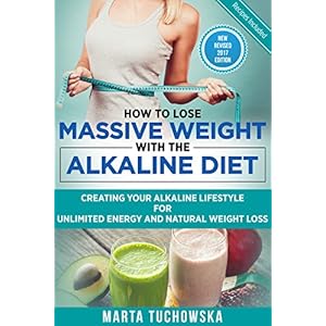 How to Lose Massive Weight with the Alkaline Diet: Creating Your Alkaline Lifestyle for Unlimited Energy and Natural Weight Loss (Alkaline, Detox, Alk