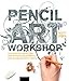 Pencil Art Workshop: Techniques, Ideas, and Inspiration for Drawing and Designing with Pencil