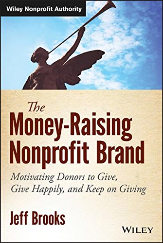 The Money-Raising Nonprofit Brand: Motivating Donors to Give, Give Happily, and Keep on Giving (Wiley Nonprofit Authority)