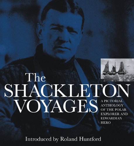 The Shackleton Voyages: A Pictorial Anthology of the Polar Explorer and Edwardian Hero