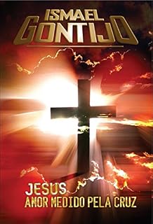 Livro JESUS, AMOR MEDIDO PELA CRUZ. (Unção e poder Livro 1)