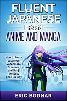 Fluent Japanese from Anime and Manga: How to Learn Japanese Vocabulary, Grammar, and Kanji the Easy and Fun Way (Revised and Updated) Fluent Japanese from Anime and Manga: How to Learn Japanese Vocabulary, Grammar, and Kanji the Easy and Fun Way (Revised and Updated)