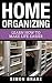 Home Organizing: Learn How To Make Life Easier (Interior Design, Home Organizing, Home Cleaning, Home Living, Home Construction, Home Design Book 8)