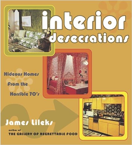 Interior Desecrations: Hideous Homes from the Horrible '70s, by James Lileks Interior Desecrations: Hideous Homes from the Horrible '70s, by James Lileks