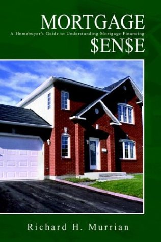 MORTGAGE SENSE: A Homebuyer's Guide to Understanding Mortgage Financing