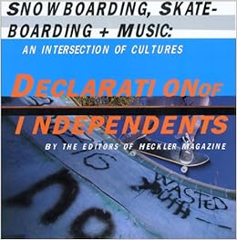 Declaration Of Independents Snowboarding Skateboarding Music An Intersection Of Cultures Heckler Magazine 9781416537489 Amazon Com Books