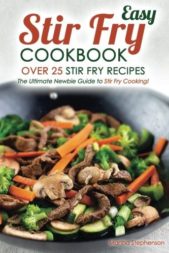 Easy Stir Fry Cookbook - Over 25 Stir Fry Recipes: The Ultimate Newbie Guide to Stir Fry Cooking! by Martha Stephenson (2016-01-26)