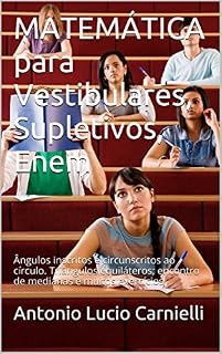 MATEMÁTICA para Vestibulares, Supletivos, Enem: Ângulos inscritos e circunscritos ao círculo. Triângulos equiláteros; encontro de medianas e muitos exercícios