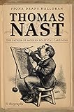 Thomas Nast: The Father of Modern Political Cartoons by Fiona Deans Halloran