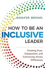 How to Be an Inclusive Leader: Creating Trust, Cooperation, and Community across Differences