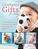 Crocheted Gifts for Baby: 30 Colorful Garments, Toys, and Must-Have Accessories for Ages 0 to 24 Months by Jennifer Stiller