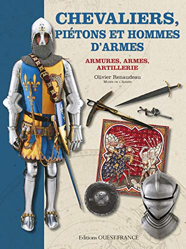 Chevaliers, piétons et hommes d'armes : Armures, armes, artillerie by Olivier Renaudeau