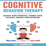 Cognitive Behavior Therapy: Change Your Thoughts, Change Your Feelings, Change Your Behavior