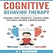 Cognitive Behavior Therapy: Change Your Thoughts, Change Your Feelings, Change Your Behavior