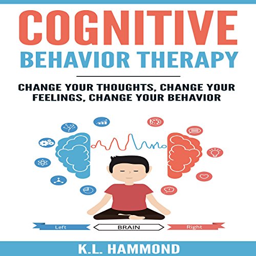 Cognitive Behavior Therapy: Change Your Thoughts, Change Your Feelings, Change Your Behavior
