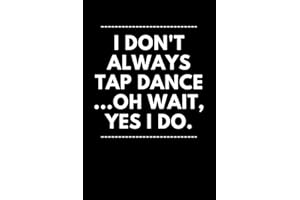 I Don’t Always Tap Dance... Oh Wait, Yes I Do.: Tap Dancer Journal (6 x 9) Blank Lined Book (120 Pages) for Tap Dancing Teach