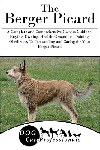 The Berger Picard A Complete And Comprehensive Owners Guide To Buying Owning Health Grooming Training Obedience Understanding And Caring For To Caring For A Dog From A Puppy To Old Age Care Professionals Dog