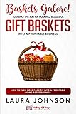 Baskets Galore! Turning the Art of Making Beautiful Gift Baskets into a Profitable Business: How to Turn Your Passion into a Profitable Home-based Business by 