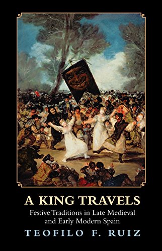 A King Travels: Festive Traditions in Late Medieval and Early Modern Spain by Teofilo F. Ruiz