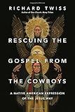 Rescuing the Gospel from the Cowboys: A Native American Expression of the Jesus Way by Richard Twiss