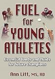 Fuel for Young Athletes: Essential Foods and Fluids for Future Champions by Ann Litt