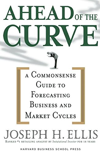 Ahead of the Curve: A Commonsense Guide to Forecasting Business and Market Cycles, by Joseph H. Ellis