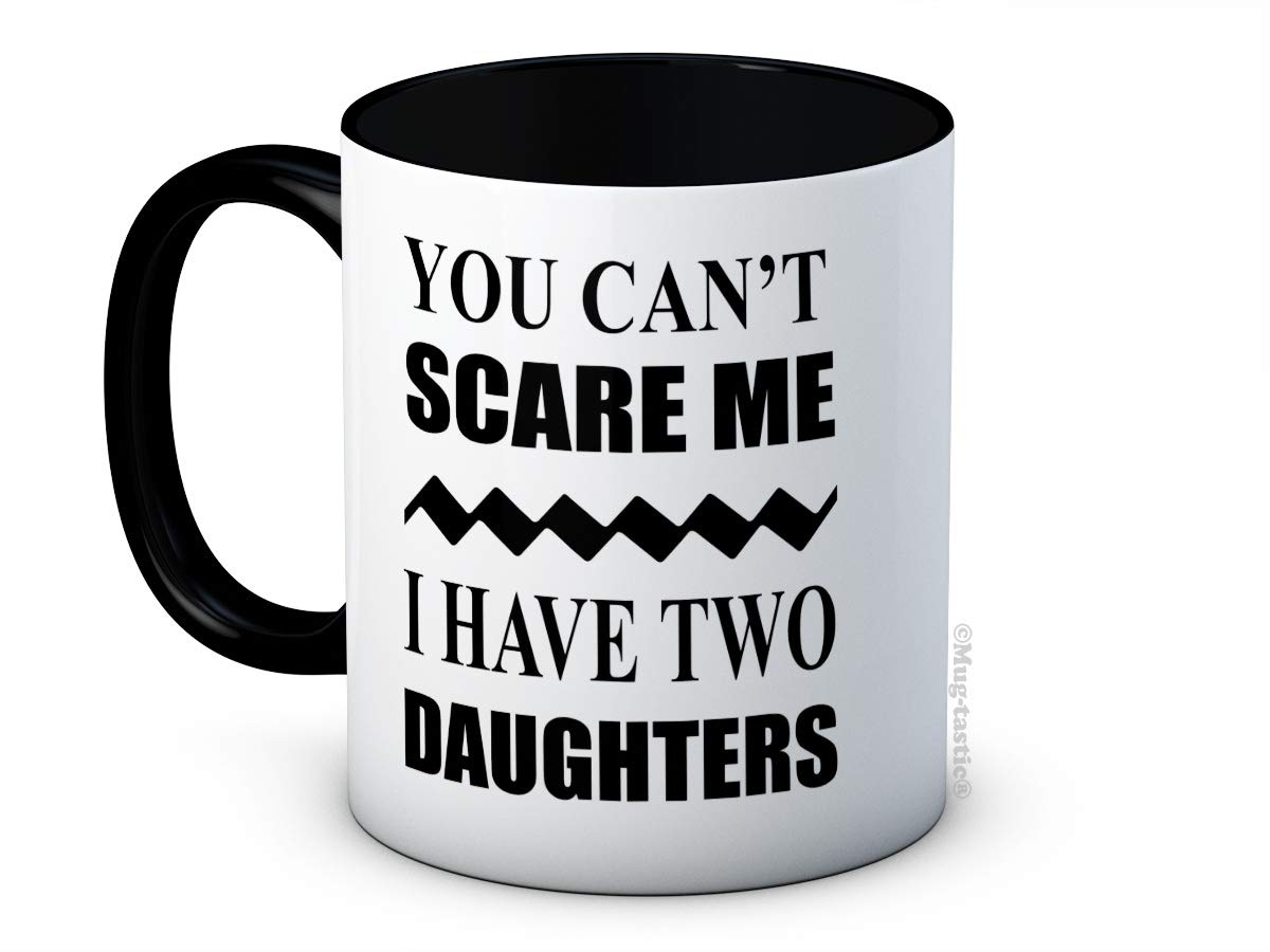 You Can't Scare Me I Have Two Daughters - 2 Funny Ceramic Coffee Mug