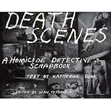 Death Scenes: A Homicide Detective's Scrapbook