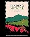Finding Mezcal: A Journey into the Liquid Soul of Mexico, with 40 Cocktails by Ron Cooper, Chantal Martineau