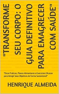 Livro "Transforme Seu Corpo: O Guia Definitivo para Emagrecer com Saúde": "Dicas Práticas, Planos Alimentares e Exercícios Eficazes para Atingir Seus Objetivos de Forma Sustentável"