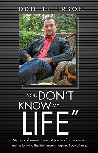 "You Don't Know My Life": My story of sexual abuse...A journey from abuse to healing to living the life I never imagined I could have.