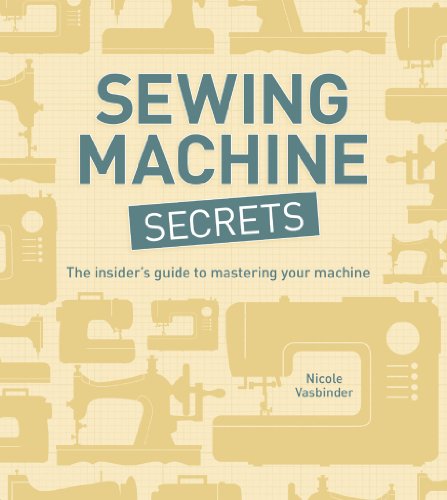 Sewing Machine Secrets: The Insiderâ€™s Guide to Mastering your Machine