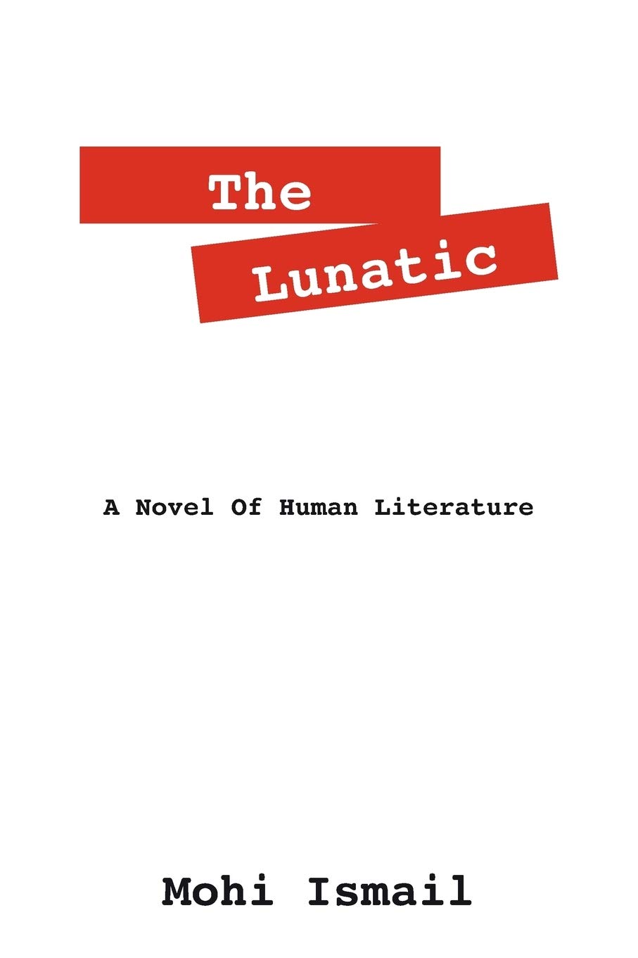 The Lunatic A Novel Of Human Literature Ismail Mohi 9781432787301 Amazon Com Books