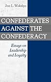 Confederates Against the Confederacy: Essays on Leadership and Loyalty, Jon L. Wakelyn, 0275973646