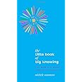 The Little Book of Big Knowing: Tiny Burst of Insight to Wake Up Your Soul