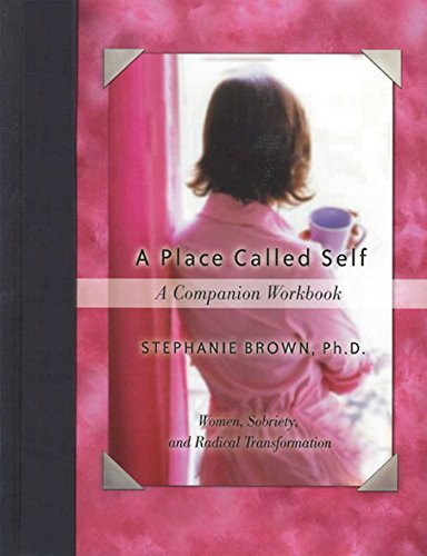 A Place Called Self A Companion Workbook: Women, Sobriety, and Radical Transformation by Stephanie Brown Ph.D