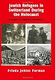 Jewish Refugees in Switzerland during the Holocaust: A Memoir of Childhood and History by Frieda Johles Forman