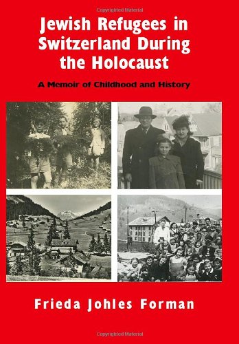 Jewish Refugees in Switzerland during the Holocaust: A Memoir of Childhood and History by Frieda Johles Forman