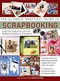 The Ultimate Practical Guide to Scrapbooking: Creating Fabulous Lasting Memory Journals To Cherish by