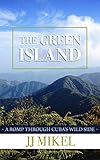 The Green Island: A Romp Through Cuba's Wild Side by JJ Mikel