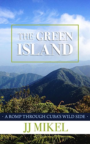 The Green Island: A Romp Through Cuba's Wild Side by JJ Mikel