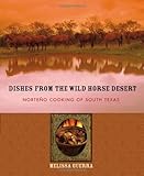 Dishes from the Wild Horse Desert: Norteño Cooking of South Texas by Melissa Guerra