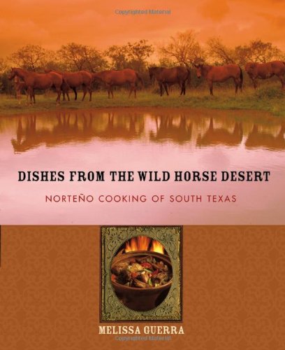 Dishes from the Wild Horse Desert: Norteño Cooking of South Texas by Melissa Guerra