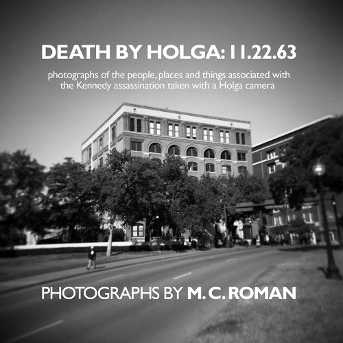 Death By Holga: 11.22.63 (Photographs of the People, Places and Things Associated with the Kennedy Assassination Taken with a Holga Camera)