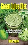 Green Juice Diet: Energizing Green Juice Recipes and Green Smoothie Heaven by Anita Soquet