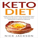Keto Diet: How to Use a Cyclical Ketogenic Diet to Build Muscle, Lose More Fat, and Maintain a Healt by 