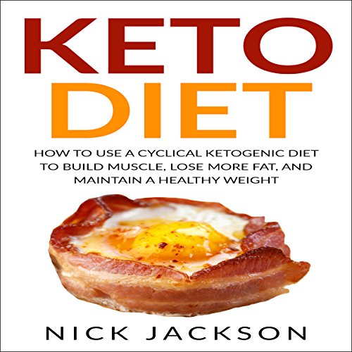 Keto Diet: How to Use a Cyclical Ketogenic Diet to Build Muscle, Lose More Fat, and Maintain a Healt by Nick Jackson