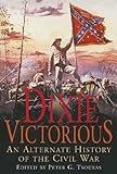 Front cover for the book Dixie Victorious : An Alternate History of the Civil War by Peter G. Tsouras