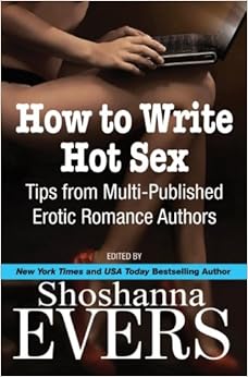 How to Write Hot Sex: Tips from Multi-Published Erotic Romance Authors, by Shoshanna Evers Cari Quinn How to Write Hot Sex: Tips from Multi-Published Erotic Romance Authors, by Shoshanna Evers Cari Quinn