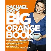 Rachael Ray's Big Orange Book: Her Biggest Ever Collection of All-New 30-Minute Meals Plus Kosher Meals, Meals for One, Veggi